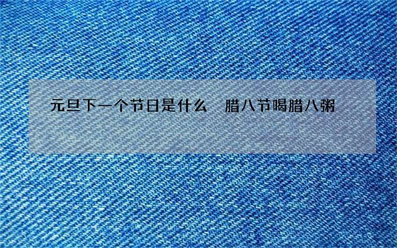 元旦下一个节日是什么 腊八节喝腊八粥